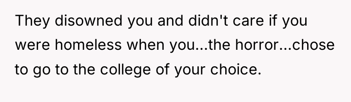 They disowned you and didn't care if you were homeless...