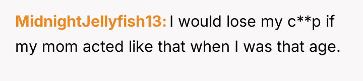 MidnightJellyfish13 I would lose my c**p if my mom acted...