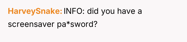 HarveySnake INFO: did you have a screensaver pa*sword?
