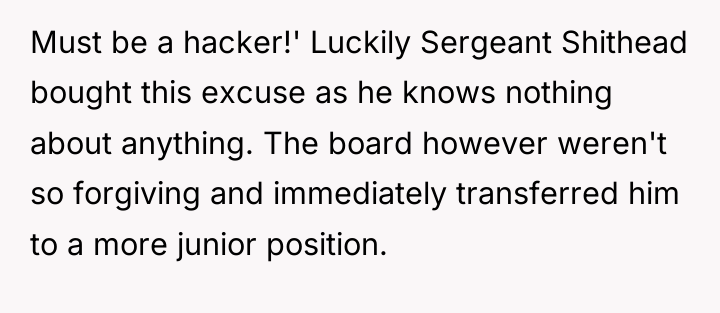 Must be a hacker!' Luckily Sergeant Shithead bought this excuse...