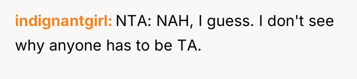 indignantgirl NTA: NAH, I guess. I don't see why anyone...