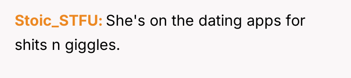 Stoic_STFU She's on the dating apps for shits n giggles.