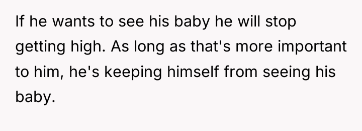 If he wants to see his baby he will stop...