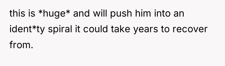 this is *huge* and will push him into an ident*ty...