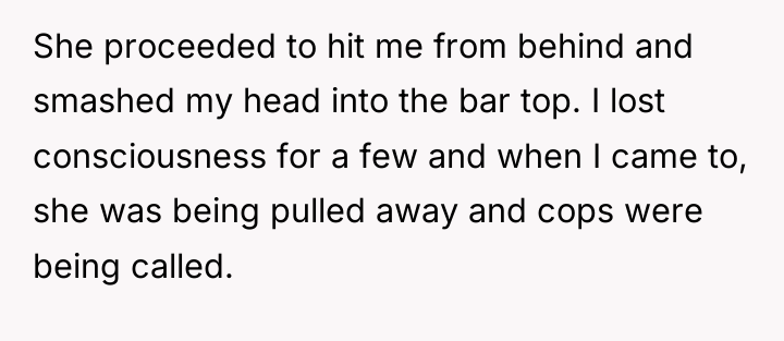She proceeded to hit me from behind and smashed my...