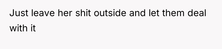 Just leave her shit outside and let them deal with...