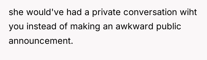 she would've had a private conversation wiht you instead of...