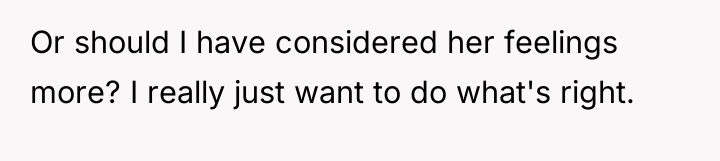 Or should I have considered her feelings more? I really...