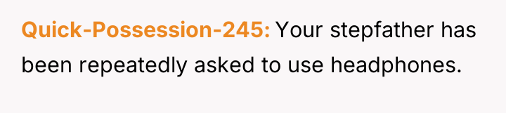 Quick-Possession-245 Your stepfather has been repeatedly asked to use headphones.