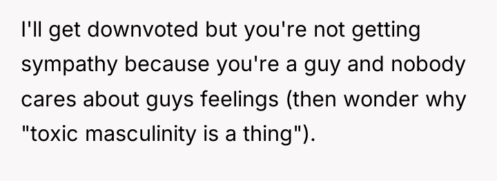 I'll get downvoted but you're not getting sympathy because you're...