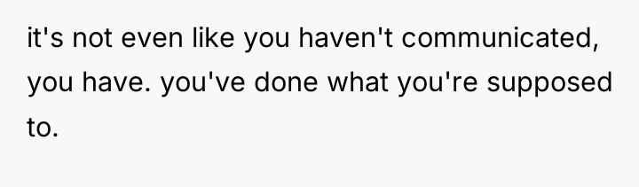 it's not even like you haven't communicated, you have. you've...