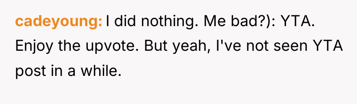 cadeyoung I did nothing. Me bad?): YTA. Enjoy the upvote....