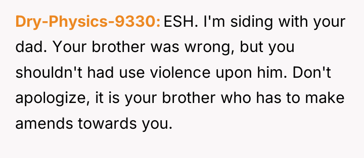 Dry-Physics-9330 ESH. I'm siding with your dad. Your brother was...