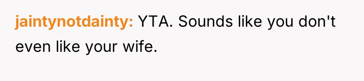 jaintynotdainty YTA. Sounds like you don't even like your wife.