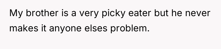 My brother is a very picky eater but he never...