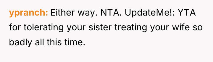 ypranch Either way. NTA. UpdateMe!: YTA for tolerating your sister...