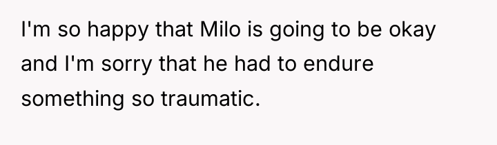 I'm so happy that Milo is going to be okay...