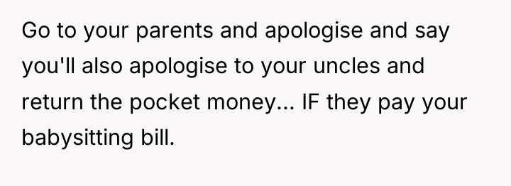 Go to your parents and apologise and say you'll also...