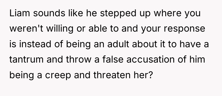 Liam sounds like he stepped up where you weren't willing...