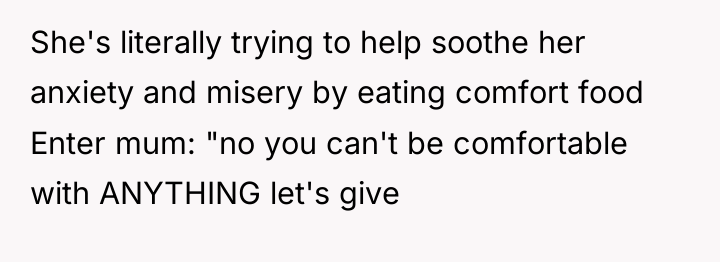 She's literally trying to help soothe her anxiety and misery...