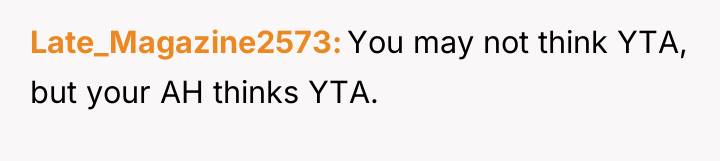 Late_Magazine2573 You may not think YTA, but your AH thinks...