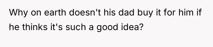 Why on earth doesn't his dad buy it for him...