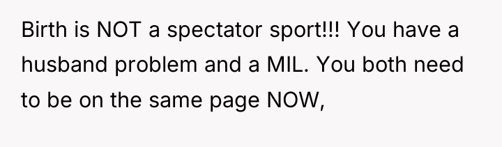 Birth is NOT a spectator sport!!! You have a husband...