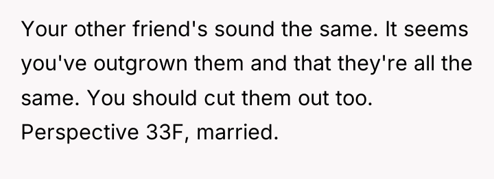 Your other friend's sound the same. It seems you've outgrown...