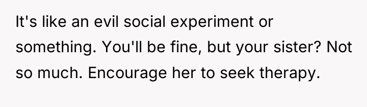 It's like an evil social experiment or something. You'll be...
