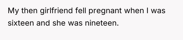 My then girlfriend fell pregnant when I was sixteen and...