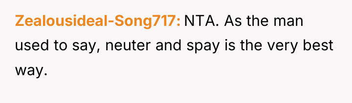 Zealousideal-Song717 NTA. As the man used to say, neuter and...
