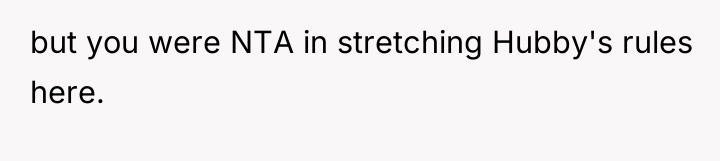 but you were NTA in stretching Hubby's rules here.