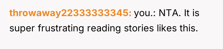 throwaway22333333345 you.: NTA. It is super frustrating reading stories likes...