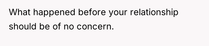 What happened before your relationship should be of no concern.