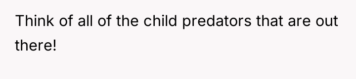 Think of all of the child predators that are out...