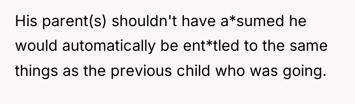 His parent(s) shouldn't have a*sumed he would automatically be ent*tled...