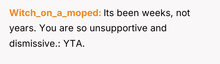 Witch_on_a_moped Its been weeks, not years. You are so unsupportive...
