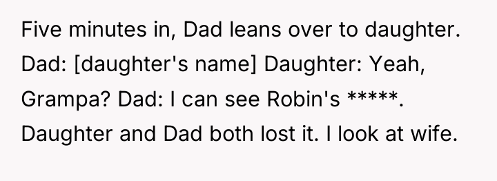 Five minutes in, Dad leans over to daughter. Dad: [daughter's...