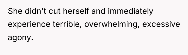 She didn't cut herself and immediately experience terrible, overwhelming, excessive...