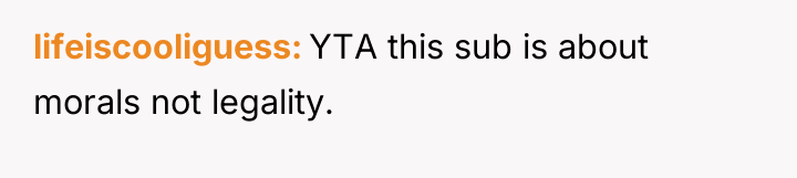 lifeiscooliguess YTA this sub is about morals not legality.