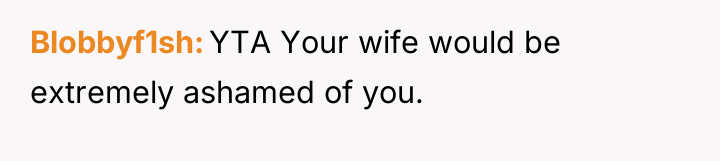 Blobbyf1sh YTA Your wife would be extremely ashamed of you.
