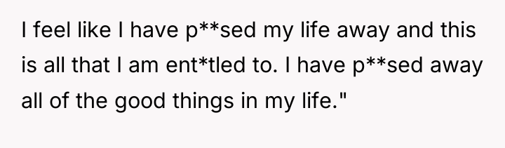 I feel like I have p**sed my life away and...