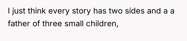 I just think every story has two sides and a...