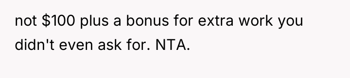 not $100 plus a bonus for extra work you didn't...