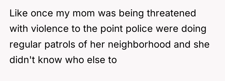 Like once my mom was being threatened with violence to...