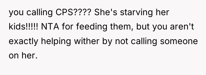 you calling CPS???? She's starving her kids!!!!! NTA for feeding...