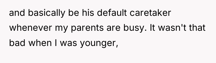 and basically be his default caretaker whenever my parents are...