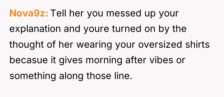 Nova9z Tell her you messed up your explanation and youre...