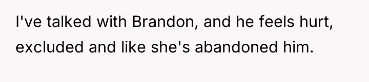 I've talked with Brandon, and he feels hurt, excluded and...