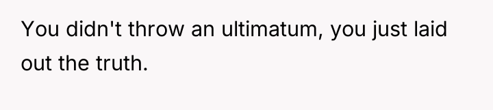You didn't throw an ultimatum, you just laid out the...